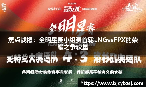 焦点战报：全明星赛小组赛首轮LNGvsFPX的荣耀之争较量