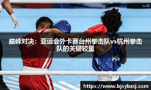 巅峰对决：亚运会外卡赛台州拳击队vs杭州拳击队的关键较量