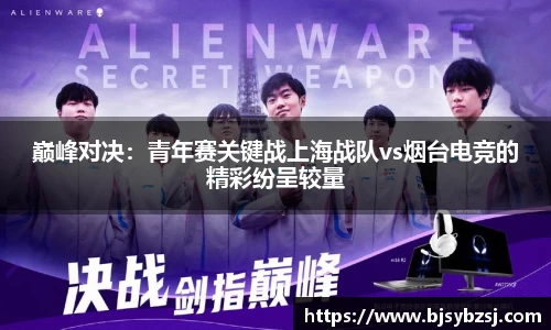 巅峰对决：青年赛关键战上海战队vs烟台电竞的精彩纷呈较量