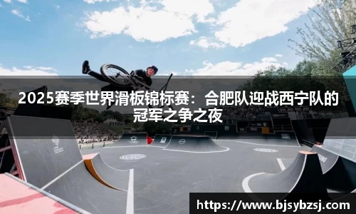 2025赛季世界滑板锦标赛：合肥队迎战西宁队的冠军之争之夜