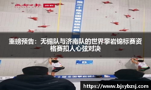 重磅预告：无锡队与济南队的世界攀岩锦标赛资格赛扣人心弦对决
