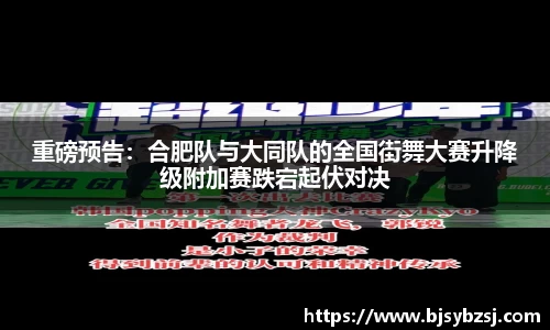 重磅预告：合肥队与大同队的全国街舞大赛升降级附加赛跌宕起伏对决