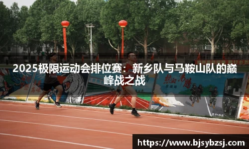 2025极限运动会排位赛：新乡队与马鞍山队的巅峰战之战
