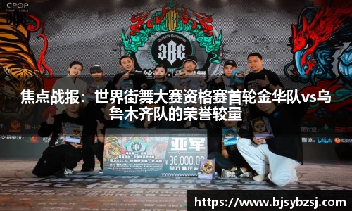 焦点战报：世界街舞大赛资格赛首轮金华队vs乌鲁木齐队的荣誉较量