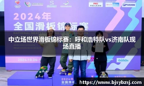 中立场世界滑板锦标赛：呼和浩特队vs济南队现场直播