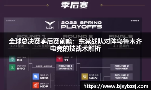 全球总决赛季后赛前瞻：东莞战队对阵乌鲁木齐电竞的技战术解析
