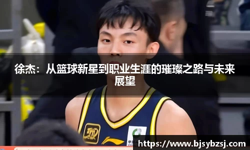 徐杰：从篮球新星到职业生涯的璀璨之路与未来展望